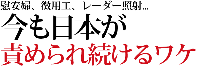 慰安婦、徴用工、レーダー照射... 今も日本が責められ続けるワケ