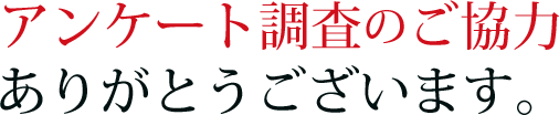 アンケート調査のご協力ありがとうございます